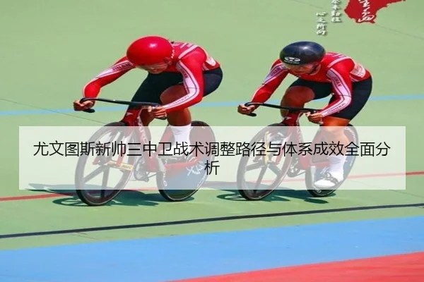 尤文图斯新帅三中卫战术调整路径与体系成效全面分析