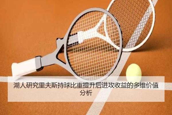 湖人研究里夫斯持球比重提升后进攻收益的多维价值分析