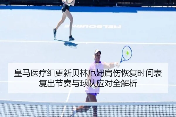 皇马医疗组更新贝林厄姆肩伤恢复时间表 复出节奏与球队应对全解析