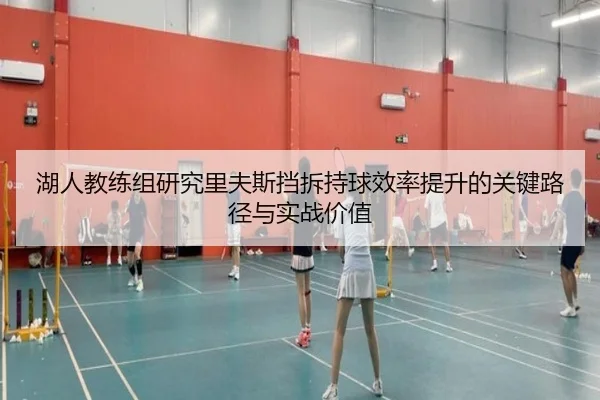 湖人教练组研究里夫斯挡拆持球效率提升的关键路径与实战价值