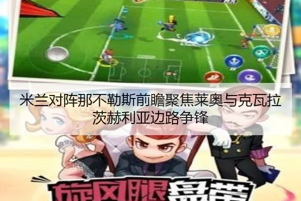 米兰对阵那不勒斯前瞻聚焦莱奥与克瓦拉茨赫利亚边路争锋