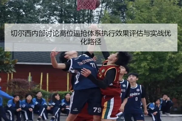 切尔西内部讨论高位逼抢体系执行效果评估与实战优化路径