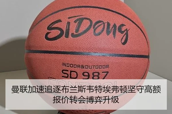 曼联加速追逐布兰斯韦特埃弗顿坚守高额报价转会博弈升级